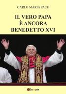 Ebook Il vero Papa è ancora Benedetto XVI di Carlo Maria Pace edito da Youcanprint