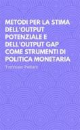 Ebook Metodi per la stima dell'Output Potenziale e dell'Output Gap come strumenti di politica monetaria di Tommaso Pediani edito da Tommaso Pediani