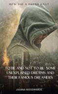 Ebook To Be and Not to Be: Some Unexplained Dreams and Their Famous Dreamers How Did a Dream Kill? di Juliana Woodwards edito da Whiteant Publications
