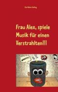 Ebook Frau Alex, spiele Musik für einen Verstrahlten!!! di Karl, Heinz Sehling edito da Books on Demand