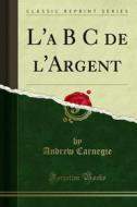 Ebook L'a B C de l'Argent di Andrew Carnegie edito da Forgotten Books