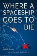 Ebook Where a Spaceship Goes to Die di George Saoulidis edito da Mythography Studios