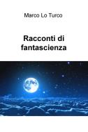 Ebook Racconti di fantascienza di Lo Turco Marco edito da ilmiolibro self publishing