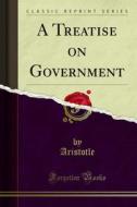 Ebook A Treatise on Government di Aristotle edito da Forgotten Books