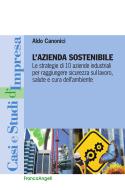 Ebook L' azienda sostenibile. Le strategie di 10 aziende industriali per raggiungere sicurezza sul lavoro, salute e cura dell'ambiente di Aldo Canonici edito da Franco Angeli Edizioni