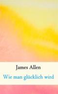 Ebook Wie man glücklich wird di James Allen edito da Books on Demand