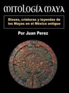 Ebook Mitología Maya di Juan Pérez edito da Self Publisher