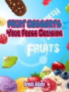 Ebook Fruit Desserts Your Fresh Decision di Dennis Adams edito da Dan Dessert