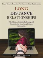 Ebook Long Distance Relationships: Learn How to Keep the Fire Improve Your Relationship (The Ultimate Guide to Embracing and Strengthening Your Long Distance Relationship) di Michael Garcia edito da Michael Garcia