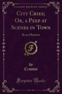 Ebook City Cries; Or, a Peep at Scenes in Town di Croome edito da Forgotten Books