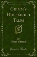 Ebook Grimm's Household Tales di Jacob Grimm, Wilhelm Grimm edito da Forgotten Books