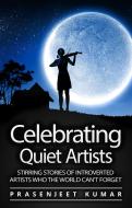 Ebook Celebrating Quiet Artists: Stirring Stories of Introverted Artists Who the World Can’t Forget di Prasenjeet Kumar edito da Prasenjeet Kumar