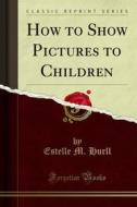 Ebook How to Show Pictures to Children di Estelle M. Hurll edito da Forgotten Books
