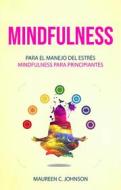 Ebook Mindfulness: Para El Manejo Del Estrés (Mindfulness Para Principiantes) di Maureen C. Johnson edito da Maureen C. Johnson