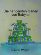 Ebook Die hängenden Gärten von Babylon di Claudia Wendt edito da Books on Demand