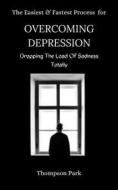 Ebook The Easiest and Fastest Process For Overcoming Depression: Dropping the load of sadness totally di Thompson Park edito da Chosen
