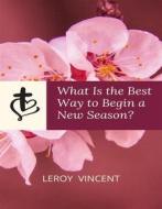 Ebook What Is the Best Way to Begin a New Season? di Leroy Vincent edito da RWG Publishing