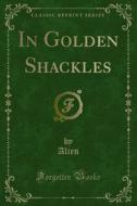 Ebook In Golden Shackles di Alien edito da Forgotten Books