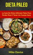 Ebook Dieta Paleo: La Guía De Dieta Ultimate Paleo Para Perder Peso Y Tener Un Cuerpo Sano di Mike Davis edito da Mike Davis