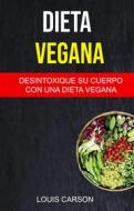 Ebook Dieta Vegana: Desintoxique Su Cuerpo Con Una Dieta Vegana di Louis Carson edito da Louis Carson