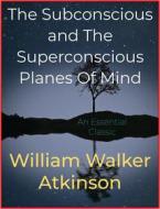 Ebook The Subconscious and The Superconscious Planes Of Mind di William Walker Atkinson edito da Andura Publishing