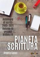 Ebook Pianeta scrittura. Antologia di scritti 2005-2021. Volume III. Speciale sessualità di Angela Ganci edito da Youcanprint