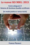 Ebook La nuova ISO 9001: 2015: Come adeguare il Sistema di Gestione per la Qualità certificato (in modo pratico e senza rischi) di Franco Pieracci edito da Franco Pieracci