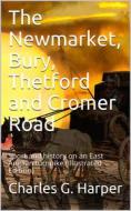Ebook The Newmarket, Bury, Thetford and Cromer Road / Sport and history on an East Anglian turnpike di Charles G. Harper edito da iOnlineShopping.com