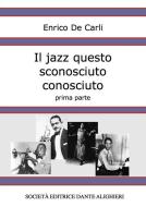 Ebook Il jazz questo sconosciuto conosciuto - Prima parte di Enrico De Carli edito da Società Editrice Dante Alighieri