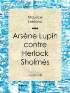 Ebook Arsène Lupin contre Herlock Sholmès di Maurice Leblanc, Ligaran edito da Ligaran