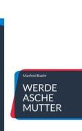 Ebook Werde Asche Mutter di Manfred Baehr edito da Books on Demand