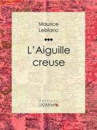 Ebook L&apos;Aiguille creuse di Maurice Leblanc, Ligaran edito da Ligaran