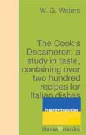 Ebook The Cook&apos;s Decameron: a study in taste, containing over two hundred recipes for Italian dishes di W. G. Waters edito da libreka classics