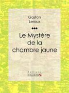 Ebook Le Mystère de la chambre jaune di Gaston Leroux, Ligaran edito da Ligaran