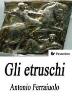 Ebook Gli Etruschi di Antonio Ferraiuolo edito da Passerino