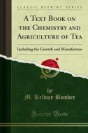 Ebook A Text Book on the Chemistry and Agriculture of Tea di M. Kelway Bamber edito da Forgotten Books