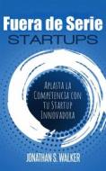 Ebook Startups Fuera De Serie: Aplasta La Competencia Con Tu Startup Innovadora di Jonathan S. Walker edito da Jonathan S. Walker