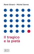 Ebook Il tragico e la pietà di René Girard, Michel Serres edito da EDB - Edizioni Dehoniane Bologna