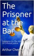 Ebook The Prisoner at the Bar / Sidelights on the Administration of Criminal Justice di Arthur Cheney Train edito da iOnlineShopping.com