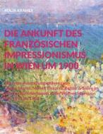 Ebook Die Ankunft des französischen Impressionismus in Wien um 1900 di Kolja Kramer edito da Books on Demand