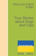 Ebook True Stories about Dogs and Cats di Eliza Lee Cabot Follen edito da libreka classics