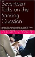 Ebook Seventeen Talks on the Banking Question di Charles Newell Fowler edito da iOnlineShopping.com