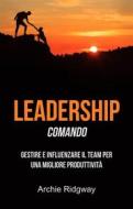Ebook Leadership: Comando: Gestire E Influenzare Il Team Per Una Migliore Produttività di Archie Ridgway edito da Archie Ridgway