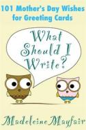 Ebook What Should I Write? 101 Mother’s Day Wishes for Greeting Cards di Madeleine Mayfair edito da Rainbow Crush