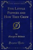 Ebook Five Little Peppers and How They Grew di Margaret Sidney edito da Forgotten Books
