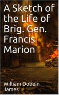 Ebook A Sketch of the Life of Brig. Gen. Francis Marion and a History of His Brigade di William Dobein James edito da iOnlineShopping.com