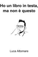 Ebook Ho un libro in testa, ma non è questo di Altomare Luca, Laratta Franco edito da ilmiolibro self publishing