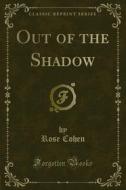 Ebook Out of the Shadow di Rose Cohen edito da Forgotten Books