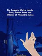 Ebook The Complete Works, Novels, Plays, Stories, Ideas, and Writings of Alexandre Dumas di Dumas Alexandre edito da ICTS
