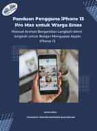 Ebook Panduan Pengguna IPhone 13 Pro Max Untuk Warga Emas di James Nino edito da Tektime